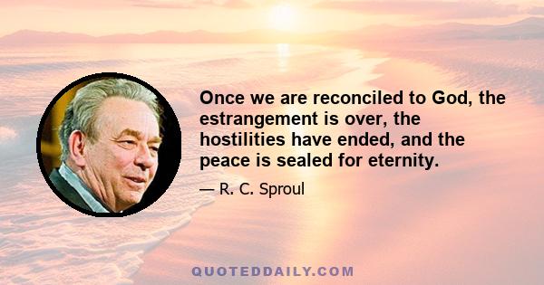 Once we are reconciled to God, the estrangement is over, the hostilities have ended, and the peace is sealed for eternity.