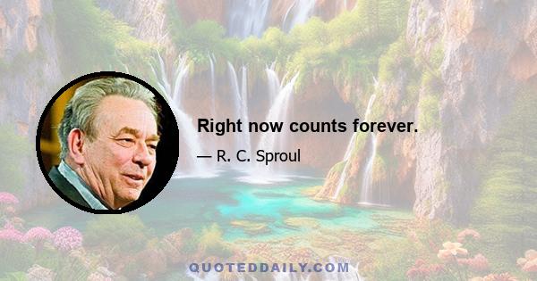 Right now counts forever.