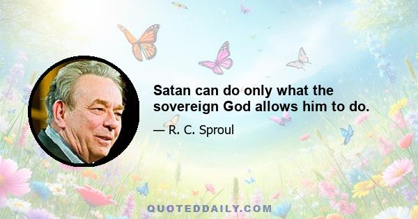 Satan can do only what the sovereign God allows him to do.