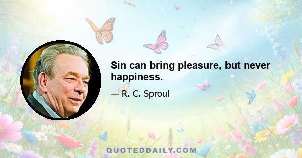 Sin can bring pleasure, but never happiness.