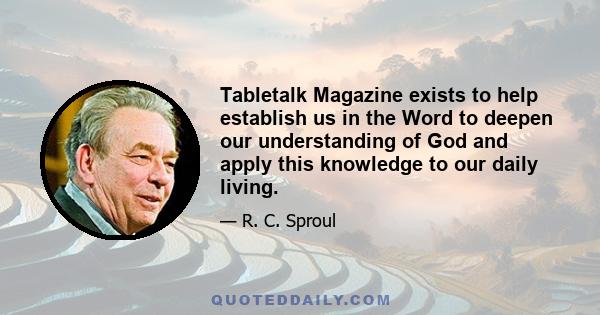 Tabletalk Magazine exists to help establish us in the Word to deepen our understanding of God and apply this knowledge to our daily living.