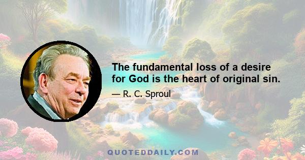 The fundamental loss of a desire for God is the heart of original sin.