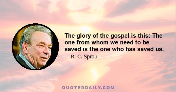 The glory of the gospel is this: The one from whom we need to be saved is the one who has saved us.