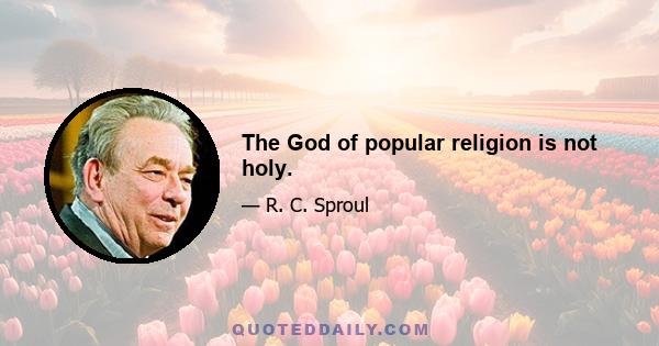 The God of popular religion is not holy.