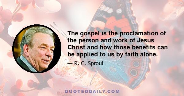 The gospel is the proclamation of the person and work of Jesus Christ and how those benefits can be applied to us by faith alone.