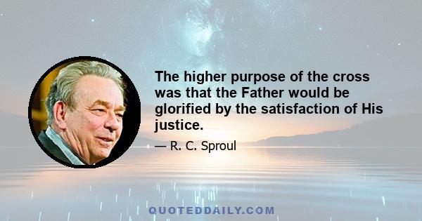 The higher purpose of the cross was that the Father would be glorified by the satisfaction of His justice.