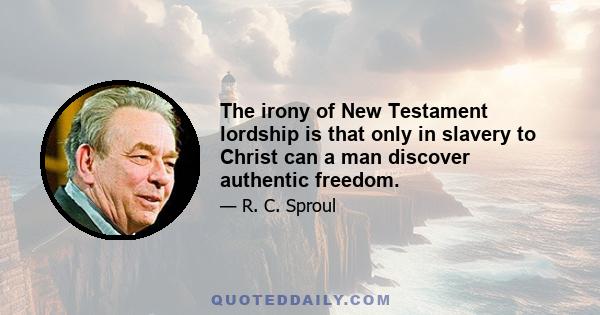 The irony of New Testament lordship is that only in slavery to Christ can a man discover authentic freedom.