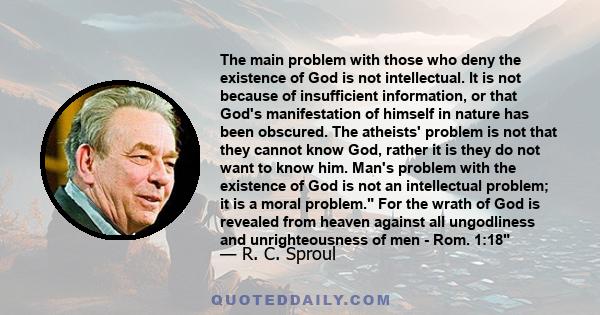 The main problem with those who deny the existence of God is not intellectual. It is not because of insufficient information, or that God's manifestation of himself in nature has been obscured. The atheists' problem is