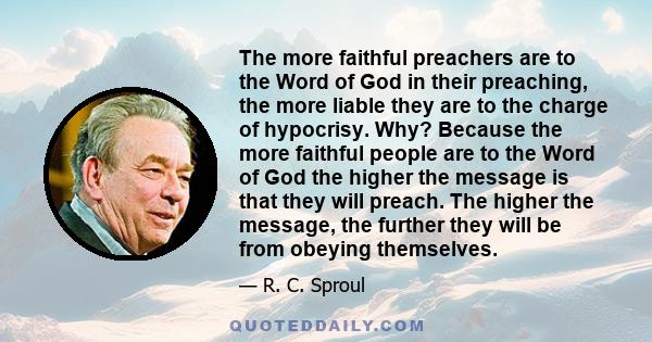 The more faithful preachers are to the Word of God in their preaching, the more liable they are to the charge of hypocrisy. Why? Because the more faithful people are to the Word of God the higher the message is that