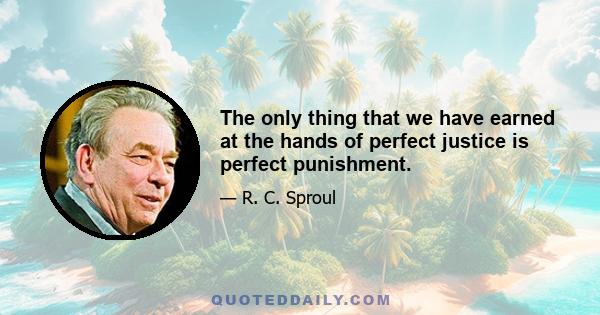 The only thing that we have earned at the hands of perfect justice is perfect punishment.