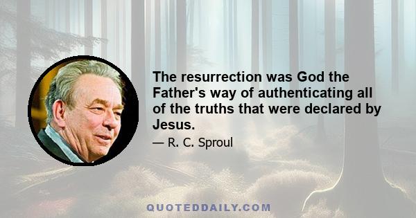 The resurrection was God the Father's way of authenticating all of the truths that were declared by Jesus.