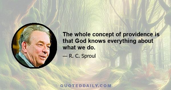 The whole concept of providence is that God knows everything about what we do.