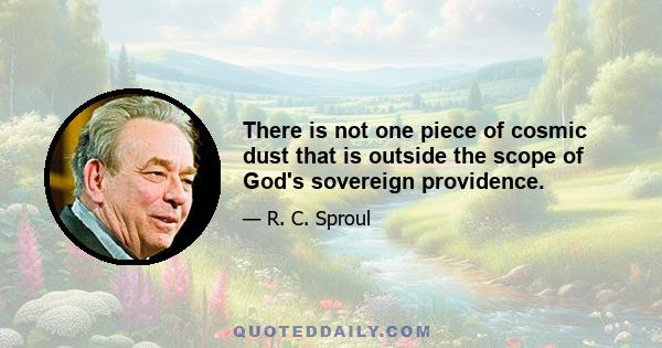 There is not one piece of cosmic dust that is outside the scope of God's sovereign providence.