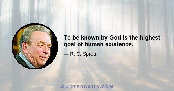 To be known by God is the highest goal of human existence.