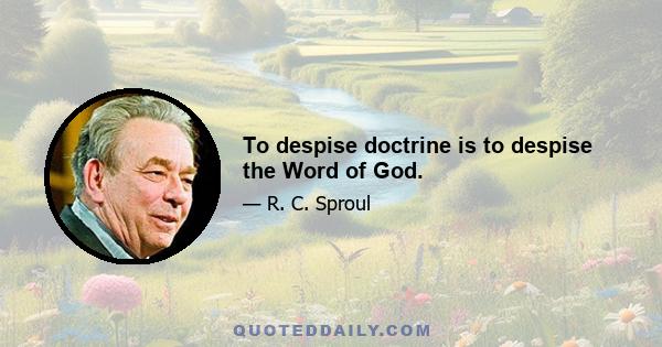 To despise doctrine is to despise the Word of God.