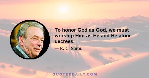 To honor God as God, we must worship Him as He and He alone decrees.