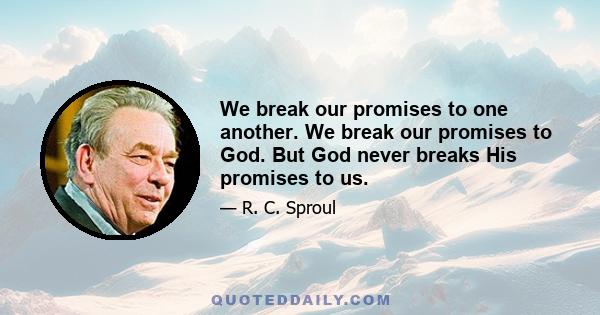 We break our promises to one another. We break our promises to God. But God never breaks His promises to us.