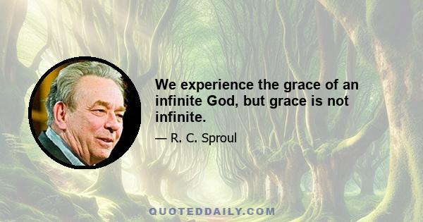 We experience the grace of an infinite God, but grace is not infinite.