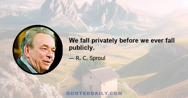 We fall privately before we ever fall publicly.