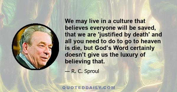 We may live in a culture that believes everyone will be saved, that we are 'justified by death' and all you need to do to go to heaven is die, but God’s Word certainly doesn’t give us the luxury of believing that.