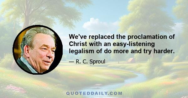 We've replaced the proclamation of Christ with an easy-listening legalism of do more and try harder.