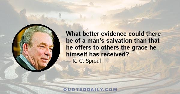 What better evidence could there be of a man's salvation than that he offers to others the grace he himself has received?