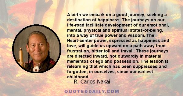 A birth we embark on a good journey, seeking a destination of happiness. The journeys on our life-road facilitate development of our emotional, mental, physical and spiritual states-of-being, into a way of true power