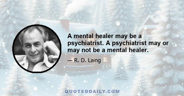 A mental healer may be a psychiatrist. A psychiatrist may or may not be a mental healer.