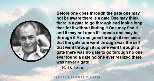 Before one goes through the gate one may not be aware there is a gate One may think there is a gate to go through and look a long time for it without finding it One may find it and it may not open If it opens one may be 