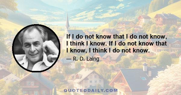 If I do not know that I do not know, I think I know. If I do not know that I know, I think I do not know.