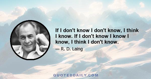 If I don't know I don't know, I think I know. If I don't know I know I know, I think I don't know.