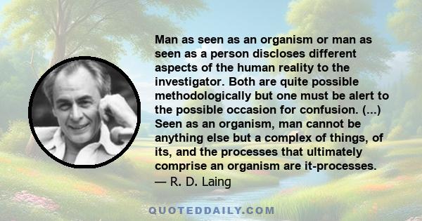 Man as seen as an organism or man as seen as a person discloses different aspects of the human reality to the investigator. Both are quite possible methodologically but one must be alert to the possible occasion for