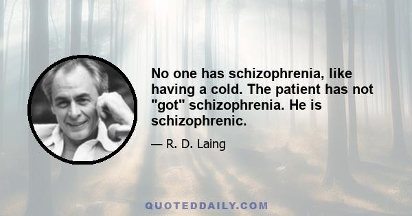 No one has schizophrenia, like having a cold. The patient has not got schizophrenia. He is schizophrenic.