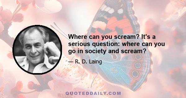 Where can you scream? It's a serious question: where can you go in society and scream?