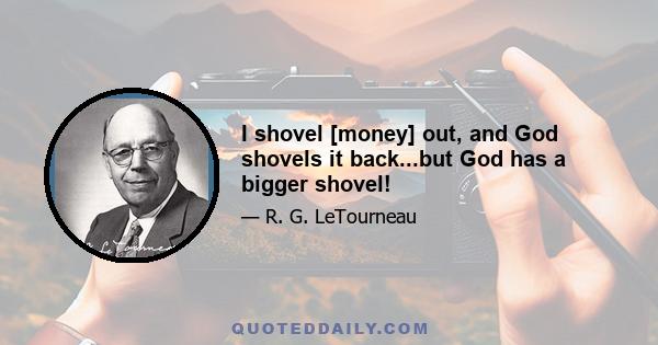 I shovel [money] out, and God shovels it back...but God has a bigger shovel!