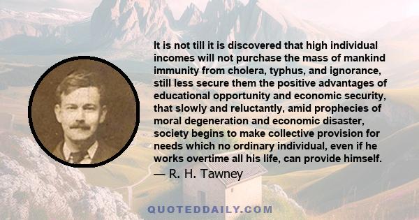 It is not till it is discovered that high individual incomes will not purchase the mass of mankind immunity from cholera, typhus, and ignorance, still less secure them the positive advantages of educational opportunity