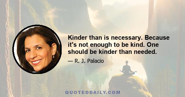 Kinder than is necessary. Because it's not enough to be kind. One should be kinder than needed.