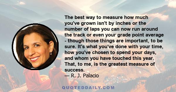 The best way to measure how much you've grown isn't by inches or the number of laps you can now run around the track or even your grade point average - though those things are important, to be sure. It's what you've