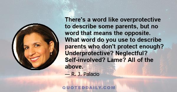 There's a word like overprotective to describe some parents, but no word that means the opposite. What word do you use to describe parents who don't protect enough? Underprotective? Neglectful? Self-involved? Lame? All