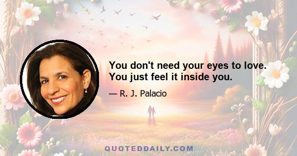 You don't need your eyes to love. You just feel it inside you.