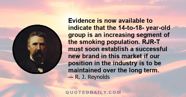 Evidence is now available to indicate that the 14-to-18- year-old group is an increasing segment of the smoking population. RJR-T must soon establish a successful new brand in this market if our position in the industry 