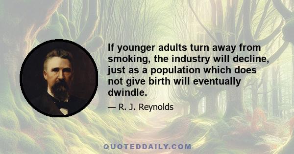 If younger adults turn away from smoking, the industry will decline, just as a population which does not give birth will eventually dwindle.