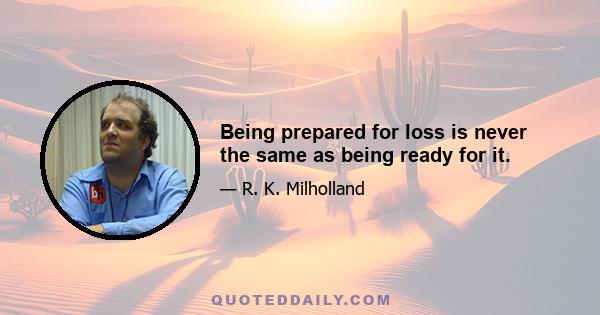 Being prepared for loss is never the same as being ready for it.