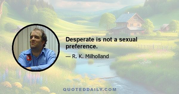 Desperate is not a sexual preference.