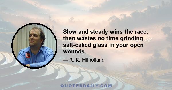 Slow and steady wins the race, then wastes no time grinding salt-caked glass in your open wounds.