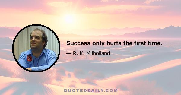 Success only hurts the first time.