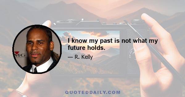 I know my past is not what my future holds.