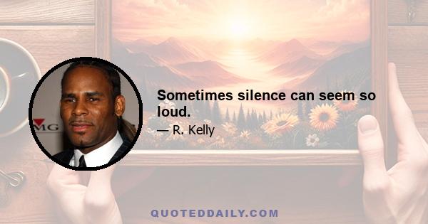 Sometimes silence can seem so loud.