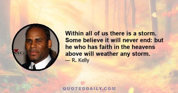 Within all of us there is a storm. Some believe it will never end: but he who has faith in the heavens above will weather any storm.