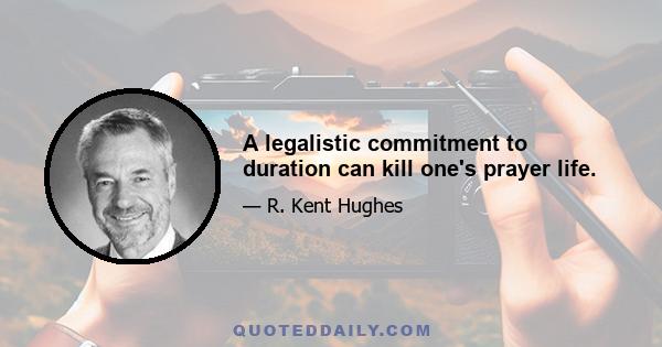 A legalistic commitment to duration can kill one's prayer life.